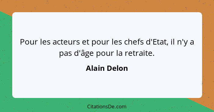 Pour les acteurs et pour les chefs d'Etat, il n'y a pas d'âge pour la retraite.... - Alain Delon