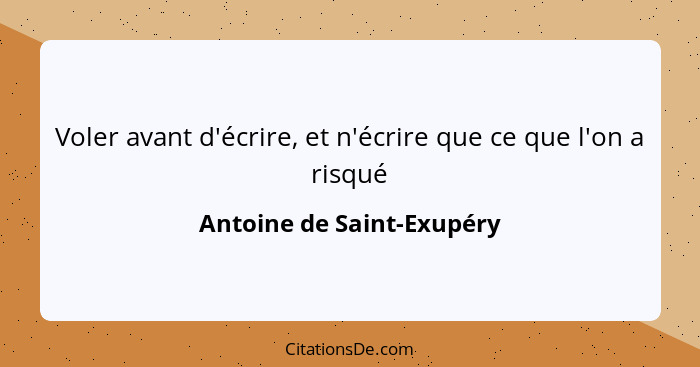 Voler avant d'écrire, et n'écrire que ce que l'on a risqué... - Antoine de Saint-Exupéry