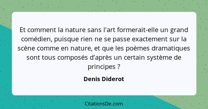Et comment la nature sans l'art formerait-elle un grand comédien, puisque rien ne se passe exactement sur la scène comme en nature, et... - Denis Diderot