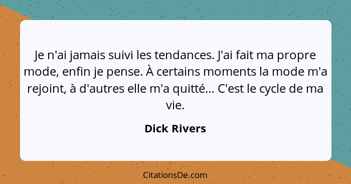 Je n'ai jamais suivi les tendances. J'ai fait ma propre mode, enfin je pense. À certains moments la mode m'a rejoint, à d'autres elle m'... - Dick Rivers