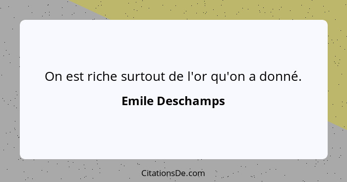 On est riche surtout de l'or qu'on a donné.... - Emile Deschamps