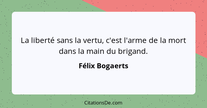La liberté sans la vertu, c'est l'arme de la mort dans la main du brigand.... - Félix Bogaerts