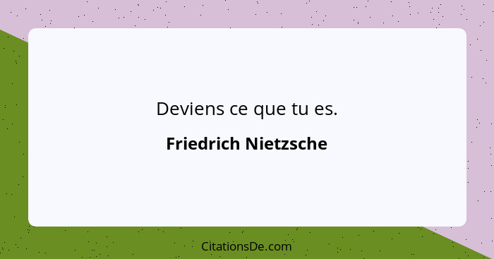 Deviens ce que tu es.... - Friedrich Nietzsche