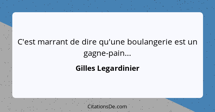 C'est marrant de dire qu'une boulangerie est un gagne-pain...... - Gilles Legardinier