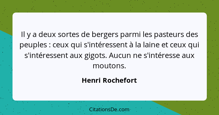 Il y a deux sortes de bergers parmi les pasteurs des peuples : ceux qui s'intéressent à la laine et ceux qui s'intéressent aux... - Henri Rochefort