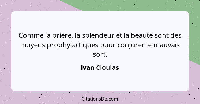 Comme la prière, la splendeur et la beauté sont des moyens prophylactiques pour conjurer le mauvais sort.... - Ivan Cloulas