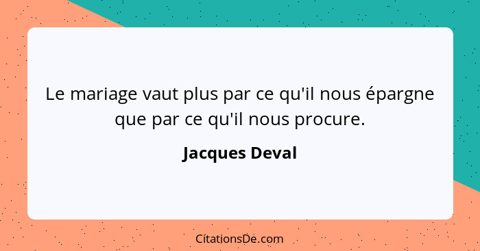 Le mariage vaut plus par ce qu'il nous épargne que par ce qu'il nous procure.... - Jacques Deval