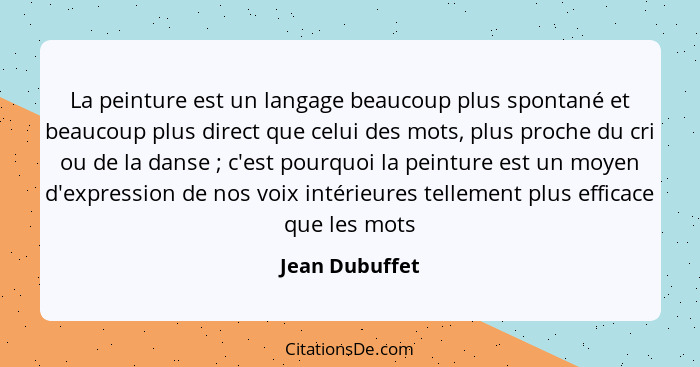 La peinture est un langage beaucoup plus spontané et beaucoup plus direct que celui des mots, plus proche du cri ou de la danse ;... - Jean Dubuffet
