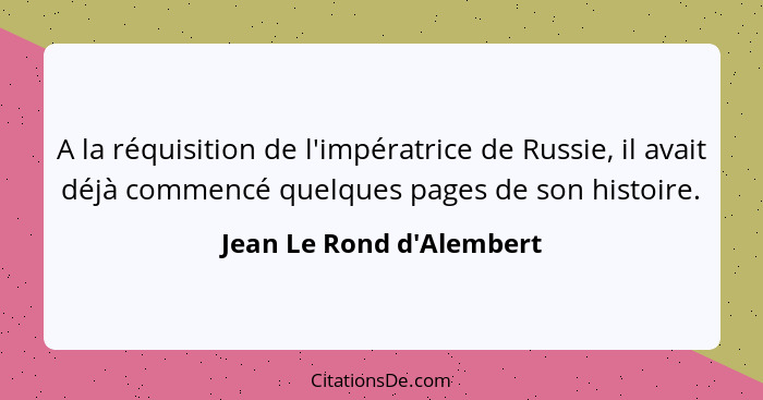 A la réquisition de l'impératrice de Russie, il avait déjà commencé quelques pages de son histoire.... - Jean Le Rond d'Alembert