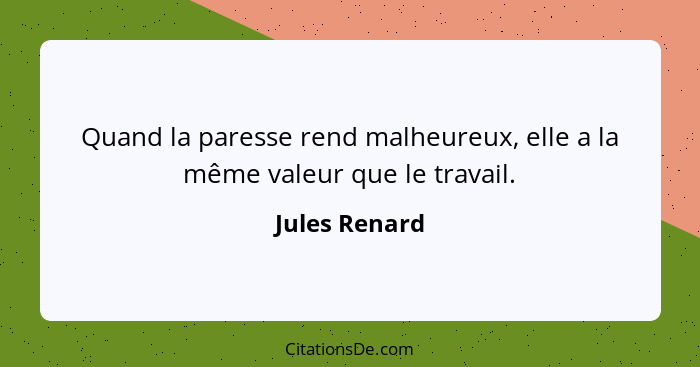 Quand la paresse rend malheureux, elle a la même valeur que le travail.... - Jules Renard