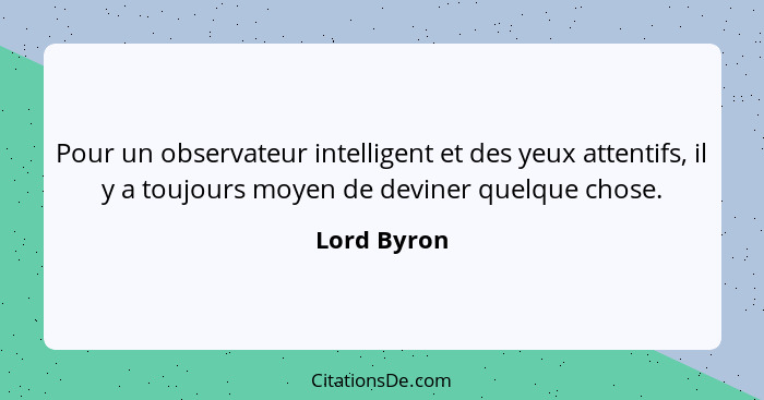 Pour un observateur intelligent et des yeux attentifs, il y a toujours moyen de deviner quelque chose.... - Lord Byron