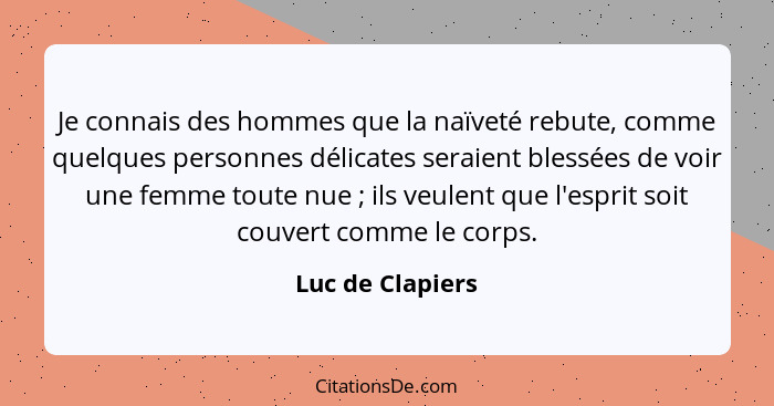 Je connais des hommes que la naïveté rebute, comme quelques personnes délicates seraient blessées de voir une femme toute nue ;... - Luc de Clapiers