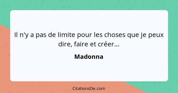 Il n'y a pas de limite pour les choses que je peux dire, faire et créer...... - Madonna