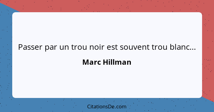 Passer par un trou noir est souvent trou blanc...... - Marc Hillman