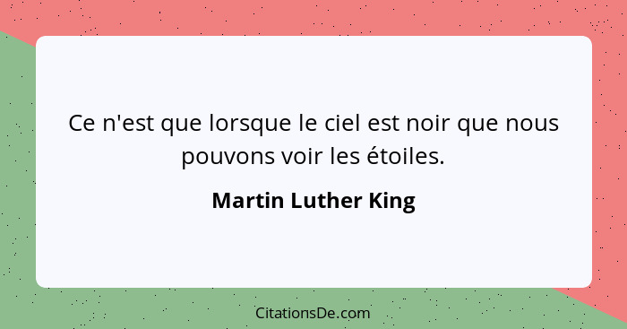 Ce n'est que lorsque le ciel est noir que nous pouvons voir les étoiles.... - Martin Luther King