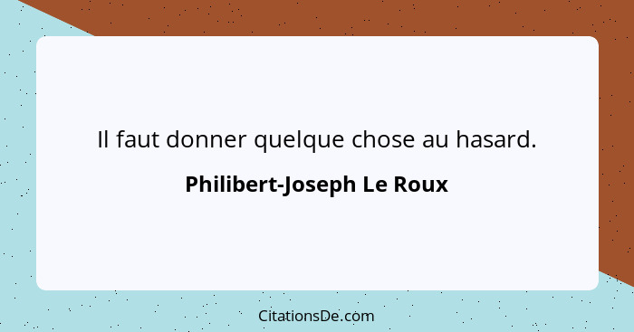 Il faut donner quelque chose au hasard.... - Philibert-Joseph Le Roux