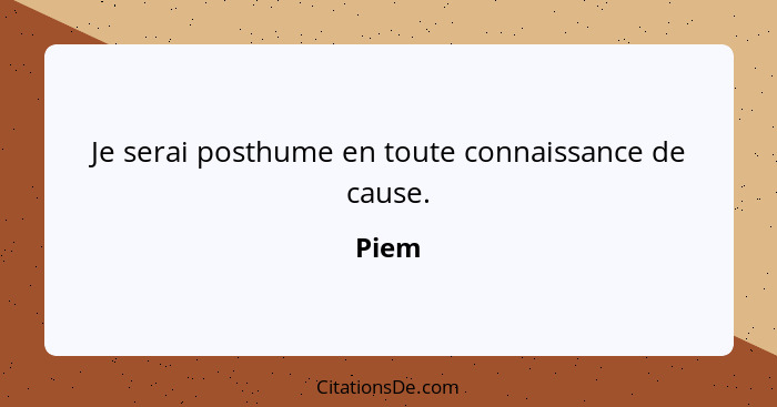 Je serai posthume en toute connaissance de cause.... - Piem