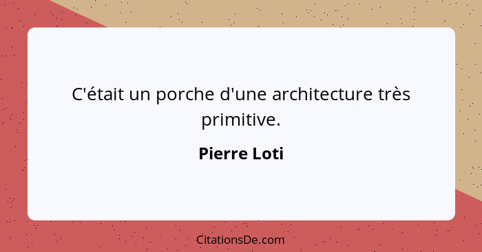 C'était un porche d'une architecture très primitive.... - Pierre Loti