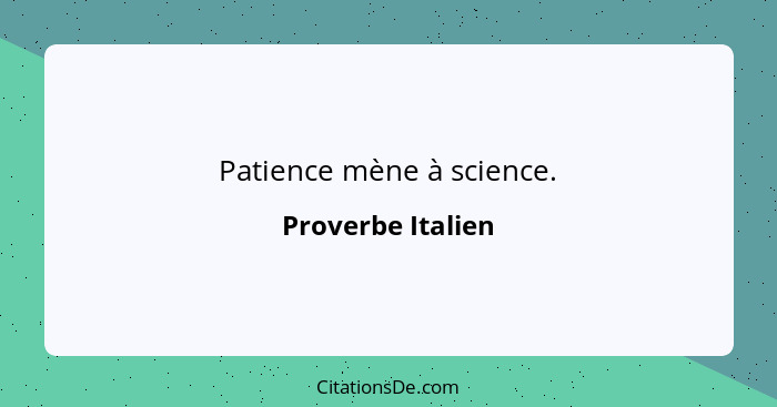 Patience mène à science.... - Proverbe Italien