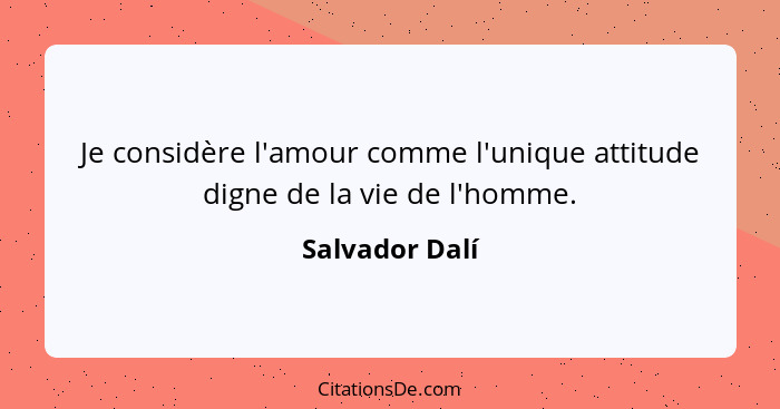 Je considère l'amour comme l'unique attitude digne de la vie de l'homme.... - Salvador Dalí