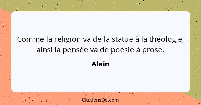 Comme la religion va de la statue à la théologie, ainsi la pensée va de poésie à prose.... - Alain