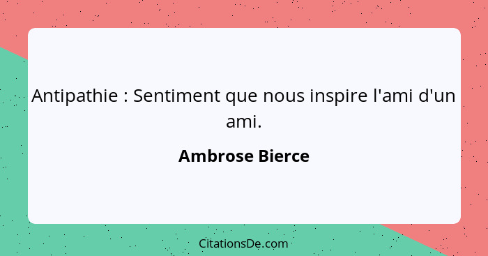 Antipathie : Sentiment que nous inspire l'ami d'un ami.... - Ambrose Bierce