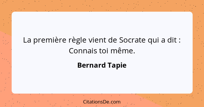 La première règle vient de Socrate qui a dit : Connais toi même.... - Bernard Tapie