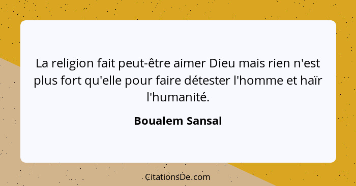 La religion fait peut-être aimer Dieu mais rien n'est plus fort qu'elle pour faire détester l'homme et haïr l'humanité.... - Boualem Sansal