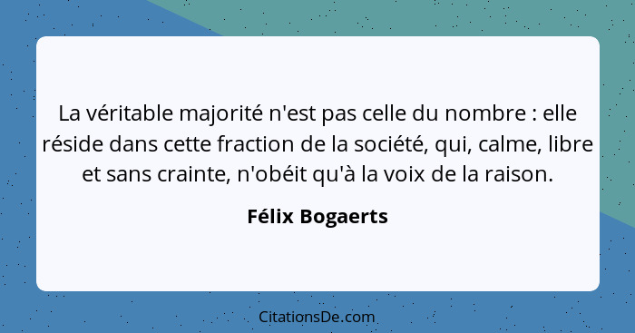 La véritable majorité n'est pas celle du nombre : elle réside dans cette fraction de la société, qui, calme, libre et sans crain... - Félix Bogaerts