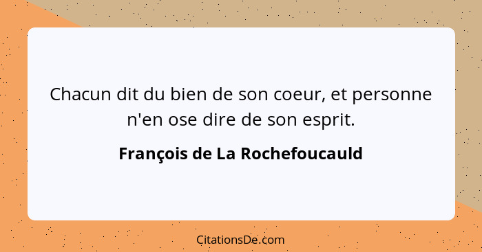 Chacun dit du bien de son coeur, et personne n'en ose dire de son esprit.... - François de La Rochefoucauld