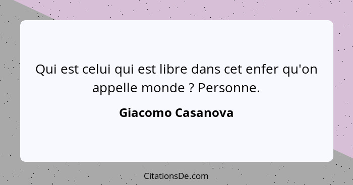 Qui est celui qui est libre dans cet enfer qu'on appelle monde ? Personne.... - Giacomo Casanova