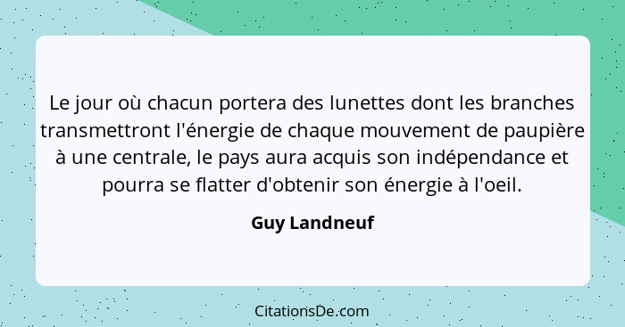 Le jour où chacun portera des lunettes dont les branches transmettront l'énergie de chaque mouvement de paupière à une centrale, le pay... - Guy Landneuf