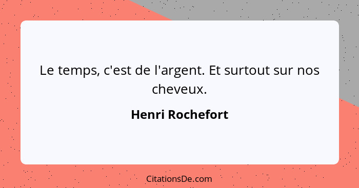 Le temps, c'est de l'argent. Et surtout sur nos cheveux.... - Henri Rochefort