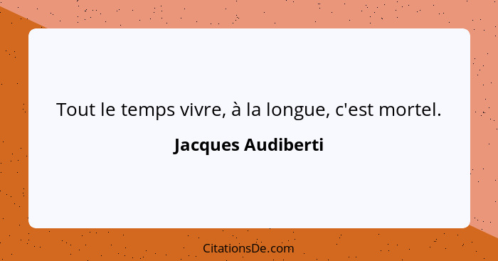 Tout le temps vivre, à la longue, c'est mortel.... - Jacques Audiberti