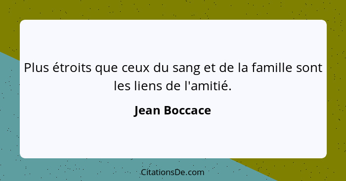 Plus étroits que ceux du sang et de la famille sont les liens de l'amitié.... - Jean Boccace