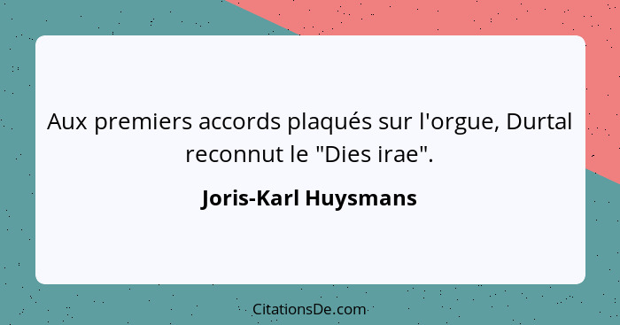 Aux premiers accords plaqués sur l'orgue, Durtal reconnut le "Dies irae".... - Joris-Karl Huysmans