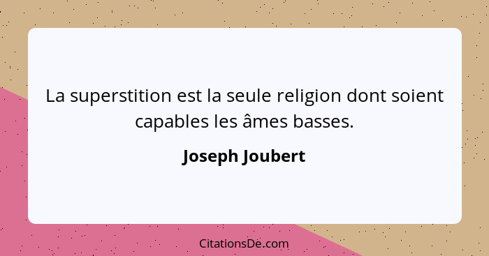 La superstition est la seule religion dont soient capables les âmes basses.... - Joseph Joubert