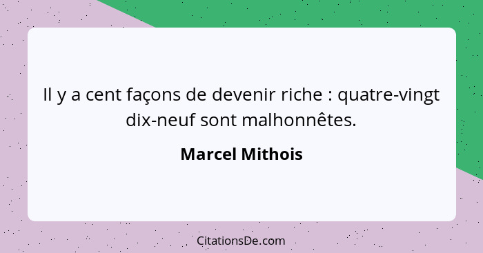 Il y a cent façons de devenir riche : quatre-vingt dix-neuf sont malhonnêtes.... - Marcel Mithois