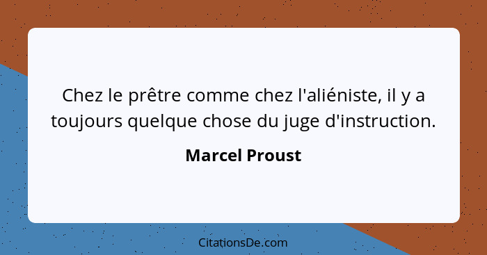 Chez le prêtre comme chez l'aliéniste, il y a toujours quelque chose du juge d'instruction.... - Marcel Proust