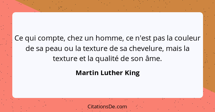 Ce qui compte, chez un homme, ce n'est pas la couleur de sa peau ou la texture de sa chevelure, mais la texture et la qualité de... - Martin Luther King