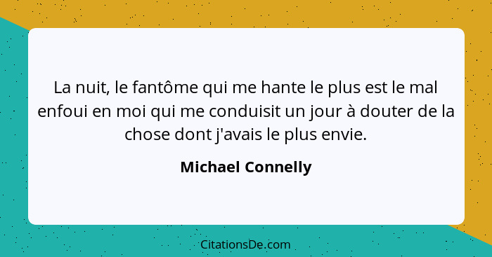 La nuit, le fantôme qui me hante le plus est le mal enfoui en moi qui me conduisit un jour à douter de la chose dont j'avais le plu... - Michael Connelly