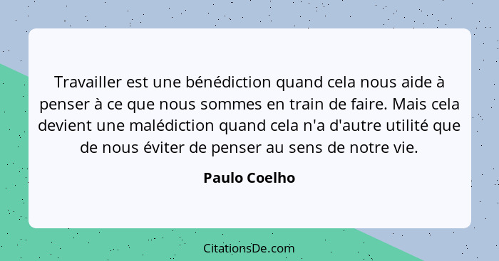 Travailler est une bénédiction quand cela nous aide à penser à ce que nous sommes en train de faire. Mais cela devient une malédiction... - Paulo Coelho