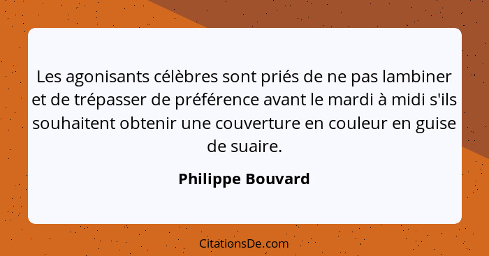 Les agonisants célèbres sont priés de ne pas lambiner et de trépasser de préférence avant le mardi à midi s'ils souhaitent obtenir... - Philippe Bouvard