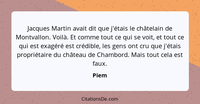 Jacques Martin avait dit que j'étais le châtelain de Montvallon. Voilà. Et comme tout ce qui se voit, et tout ce qui est exagéré est crédible,... - Piem