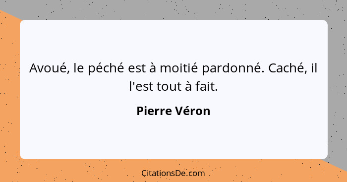 Avoué, le péché est à moitié pardonné. Caché, il l'est tout à fait.... - Pierre Véron