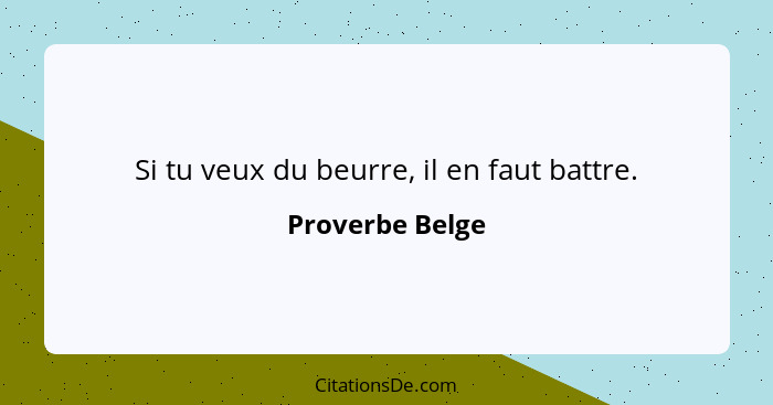 Si tu veux du beurre, il en faut battre.... - Proverbe Belge