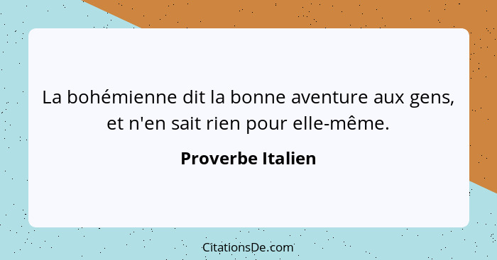 La bohémienne dit la bonne aventure aux gens, et n'en sait rien pour elle-même.... - Proverbe Italien