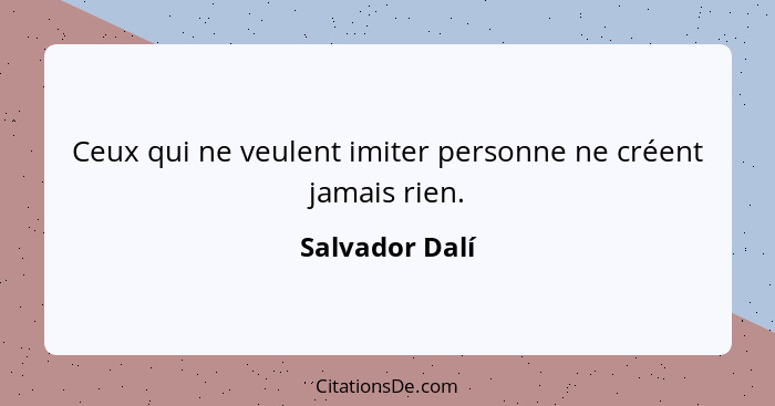 Ceux qui ne veulent imiter personne ne créent jamais rien.... - Salvador Dalí