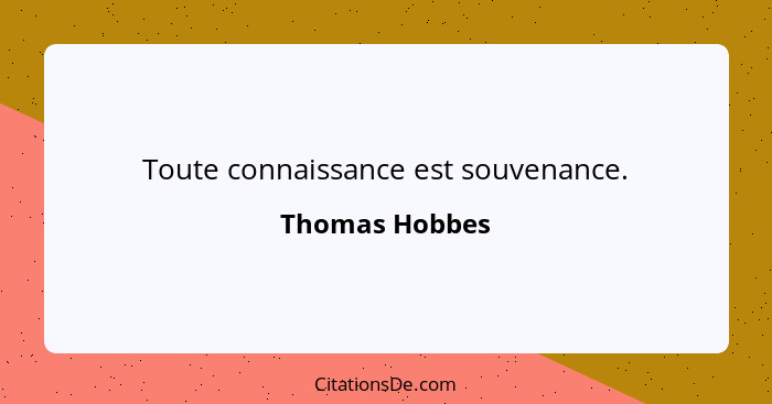 Toute connaissance est souvenance.... - Thomas Hobbes