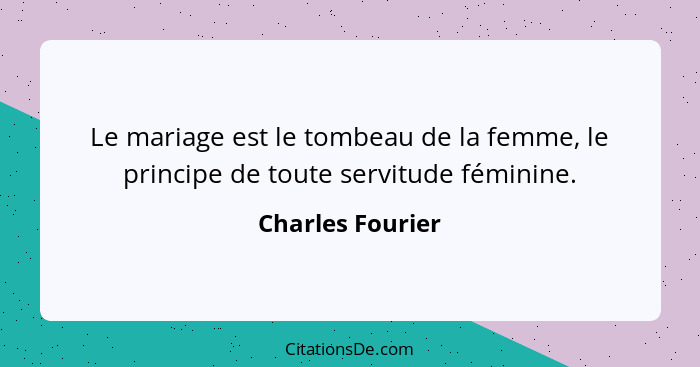 Le mariage est le tombeau de la femme, le principe de toute servitude féminine.... - Charles Fourier